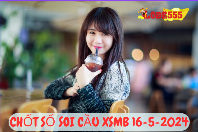  Soi Cầu XSMB 16-5-2024 | Dự Đoán Kết Quả Xổ Số Miền Bắc